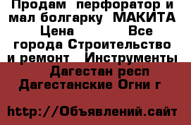 Продам “перфоратор и мал.болгарку“ МАКИТА › Цена ­ 8 000 - Все города Строительство и ремонт » Инструменты   . Дагестан респ.,Дагестанские Огни г.